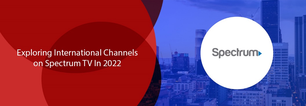 Exploring International Channels On Spectrum TV In 2022